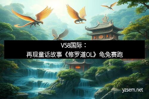 V58国际：再现童话故事《修罗道OL》龟兔赛跑