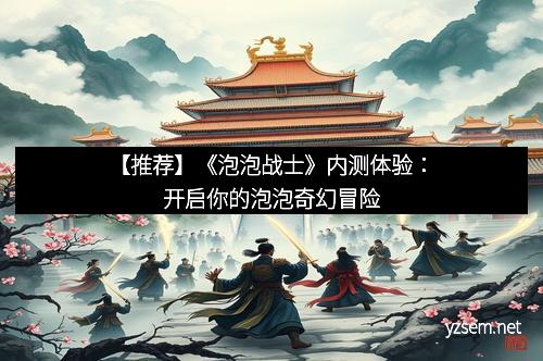 【推荐】《泡泡战士》内测体验：开启你的泡泡奇幻冒险
